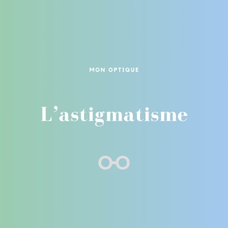 Comprendre l’astigmatisme : causes, symptômes et solutions